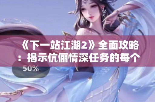 《下一站江湖2》全面攻略：揭示伉俪情深任务的每个细节与秘密