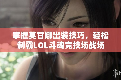 掌握莫甘娜出装技巧，轻松制霸LOL斗魂竞技场战场