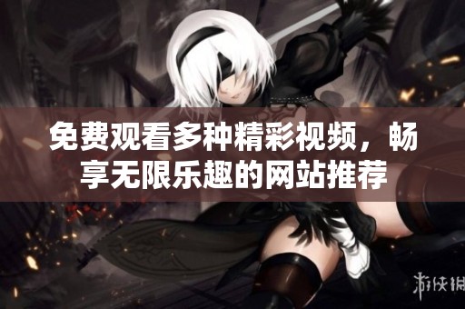 免费观看多种精彩视频，畅享无限乐趣的网站推荐