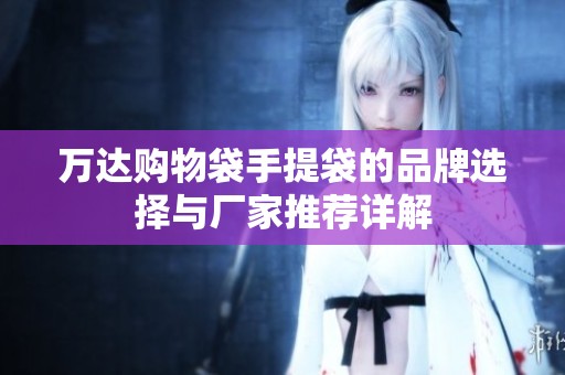 万达购物袋手提袋的品牌选择与厂家推荐详解