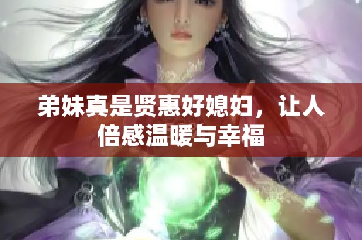 弟妹真是贤惠好媳妇，让人倍感温暖与幸福