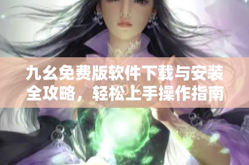 九幺免费版软件下载与安装全攻略，轻松上手操作指南