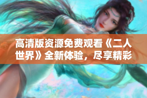高清版资源免费观看《二人世界》全新体验，尽享精彩剧情