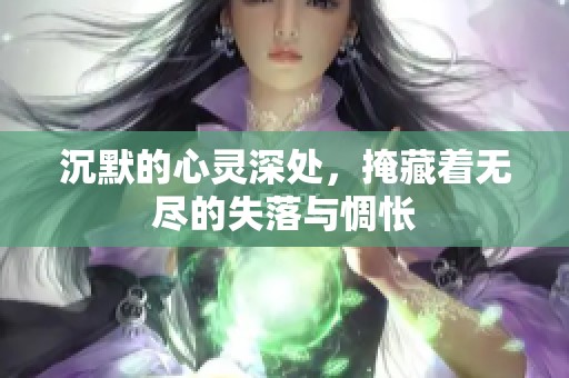 沉默的心灵深处，掩藏着无尽的失落与惆怅