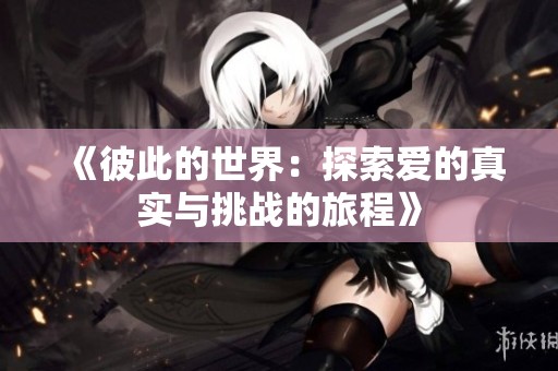 《彼此的世界：探索爱的真实与挑战的旅程》