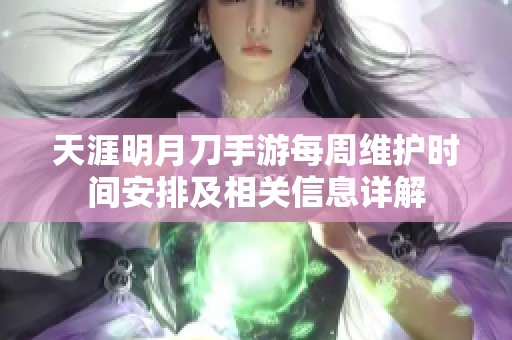 天涯明月刀手游每周维护时间安排及相关信息详解