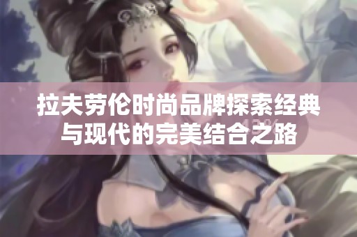 拉夫劳伦时尚品牌探索经典与现代的完美结合之路