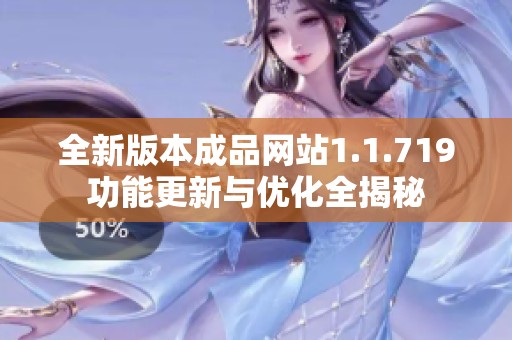 全新版本成品网站1.1.719功能更新与优化全揭秘