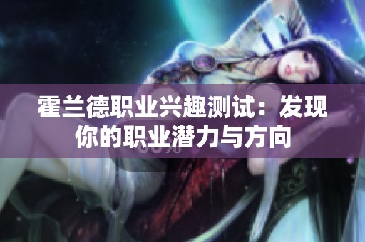 霍兰德职业兴趣测试：发现你的职业潜力与方向