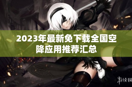 2023年最新免下载全国空降应用推荐汇总