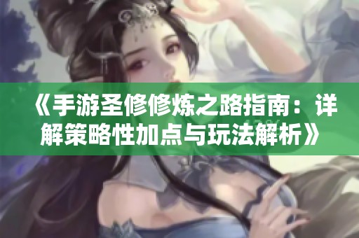 《手游圣修修炼之路指南：详解策略性加点与玩法解析》