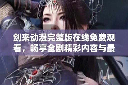 剑来动漫完整版在线免费观看，畅享全剧精彩内容与最佳体验