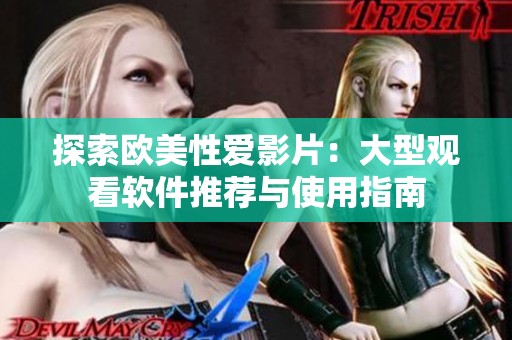 探索欧美性爱影片：大型观看软件推荐与使用指南