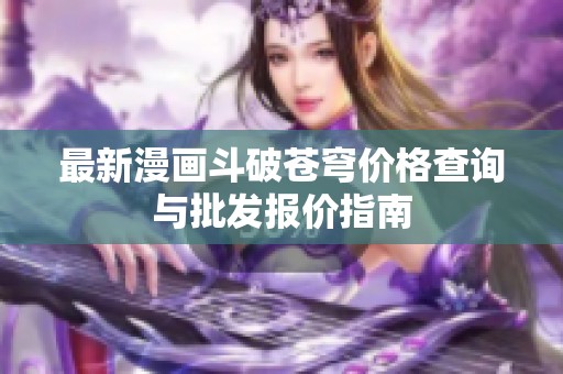 最新漫画斗破苍穹价格查询与批发报价指南