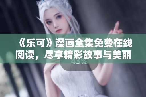 《乐可》漫画全集免费在线阅读，尽享精彩故事与美丽插画