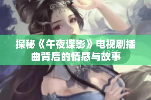 探秘《午夜谍影》电视剧插曲背后的情感与故事