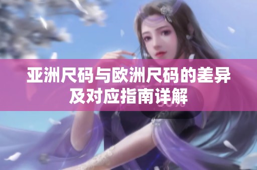 亚洲尺码与欧洲尺码的差异及对应指南详解