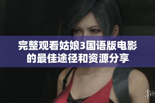 完整观看姑娘3国语版电影的最佳途径和资源分享