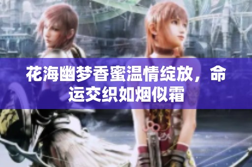 花海幽梦香蜜温情绽放，命运交织如烟似霜