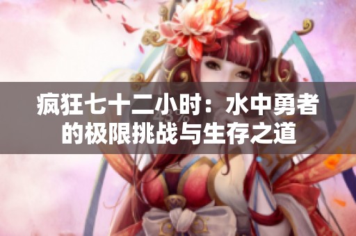 疯狂七十二小时：水中勇者的极限挑战与生存之道