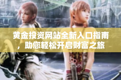 黄金投资网站全新入口指南，助您轻松开启财富之旅