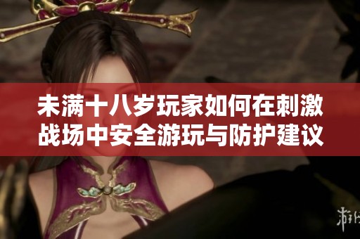 未满十八岁玩家如何在刺激战场中安全游玩与防护建议