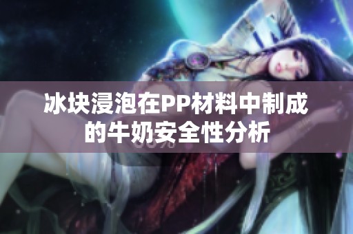 冰块浸泡在PP材料中制成的牛奶安全性分析