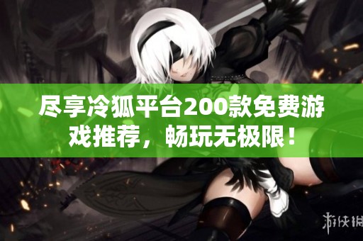尽享冷狐平台200款免费游戏推荐，畅玩无极限！
