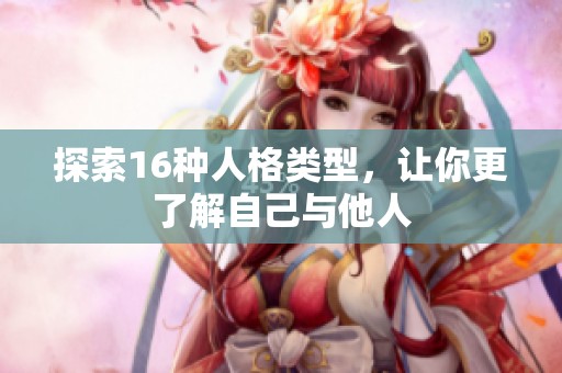 探索16种人格类型，让你更了解自己与他人