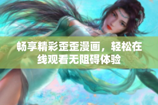 畅享精彩歪歪漫画，轻松在线观看无阻碍体验