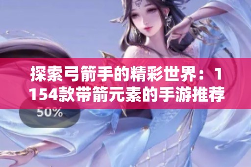 探索弓箭手的精彩世界：1154款带箭元素的手游推荐