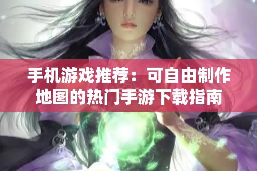 手机游戏推荐：可自由制作地图的热门手游下载指南