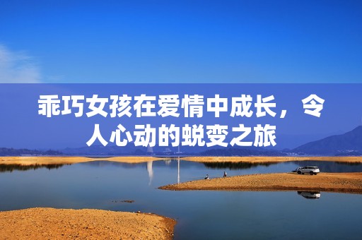 乖巧女孩在爱情中成长，令人心动的蜕变之旅