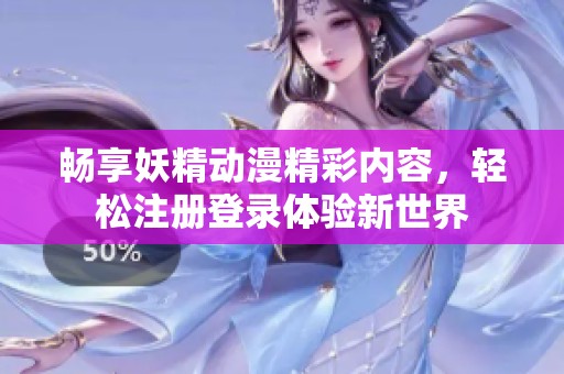 畅享妖精动漫精彩内容，轻松注册登录体验新世界
