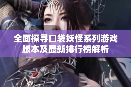 全面探寻口袋妖怪系列游戏版本及最新排行榜解析