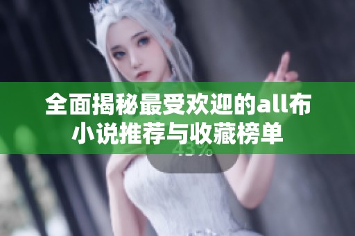 全面揭秘最受欢迎的all布小说推荐与收藏榜单