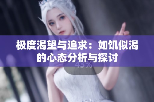极度渴望与追求：如饥似渴的心态分析与探讨