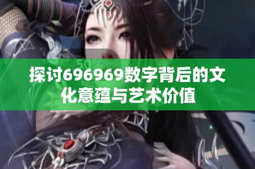 探讨696969数字背后的文化意蕴与艺术价值