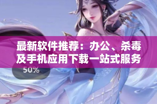 最新软件推荐：办公、杀毒及手机应用下载一站式服务