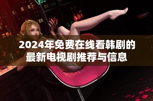 2024年免费在线看韩剧的最新电视剧推荐与信息