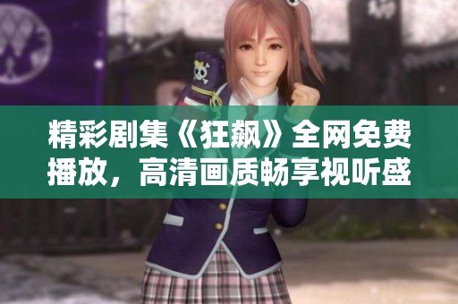 精彩剧集《狂飙》全网免费播放，高清画质畅享视听盛宴