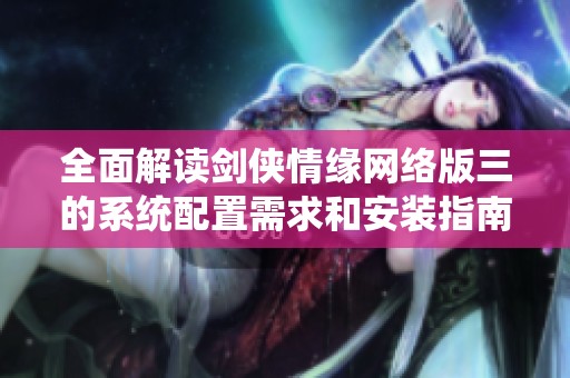 全面解读剑侠情缘网络版三的系统配置需求和安装指南