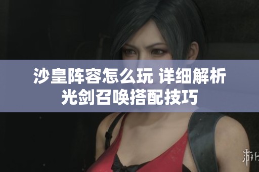 沙皇阵容怎么玩 详细解析光剑召唤搭配技巧