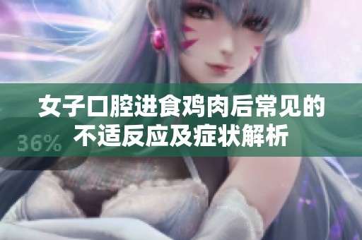 女子口腔进食鸡肉后常见的不适反应及症状解析