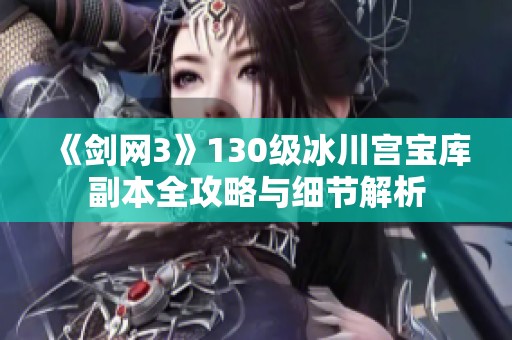 《剑网3》130级冰川宫宝库副本全攻略与细节解析