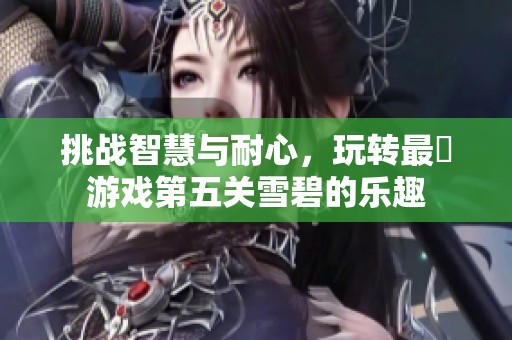 挑战智慧与耐心，玩转最囧游戏第五关雪碧的乐趣