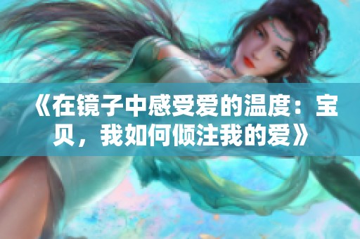 《在镜子中感受爱的温度：宝贝，我如何倾注我的爱》