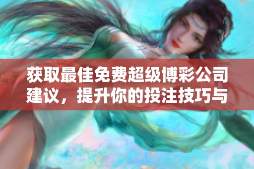 获取最佳免费超级博彩公司建议，提升你的投注技巧与获胜机会