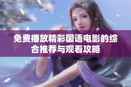 免费播放精彩国语电影的综合推荐与观看攻略