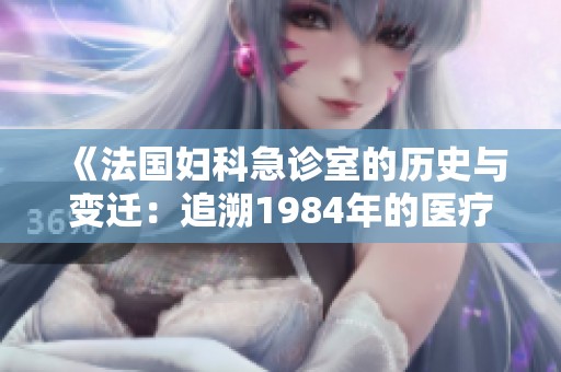 《法国妇科急诊室的历史与变迁：追溯1984年的医疗发展》